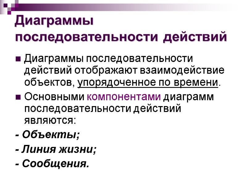 Диаграммы последовательности действий Диаграммы последовательности действий отображают взаимодействие объектов, упорядоченное по времени. Основными компонентами